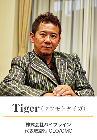 Tiger（マツモトタイガ）　株式会社パイプライン 代表取締役 CEO/CMO